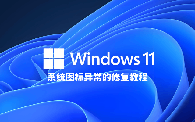 Win11 系统图标异常的修复教程