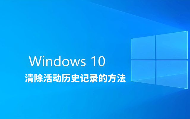 win10如何清除活动历史记录?win10清除活动历史记录的方法
