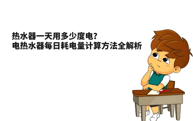热水器一天用多少度电？电热水器每日耗电量计算方法全解析